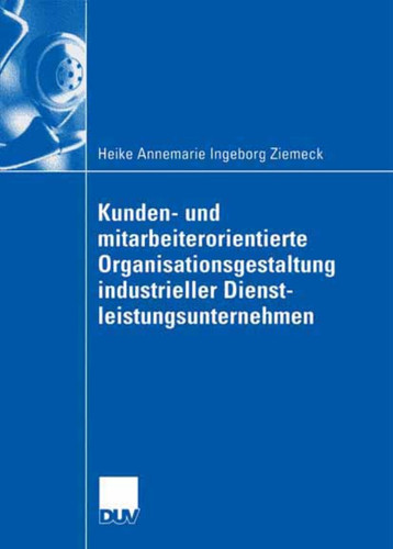 Kunden- und mitarbeiterorientierte Organisationsgestaltung industrieller Dienstleistungsunternehmen book cover by Heike Ziemeck