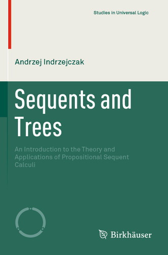 Sequents and Trees: An Introduction to the Theory and Applications of Propositional Sequent Calculi (Studies in Universal Logic) book cover by Andrzej Indrzejczak