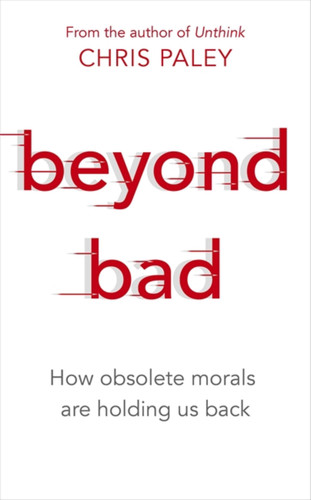Beyond Bad: How obsolete morals are holding us back book cover by Chris Paley