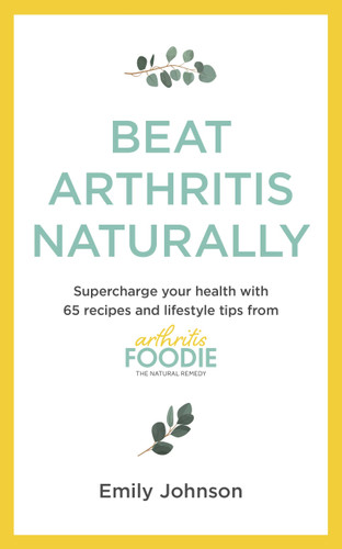 Beat Arthritis Naturally: Supercharge your health with 65 recipes and lifestyle tips from Arthritis Foodie book cover by Emily Johnson