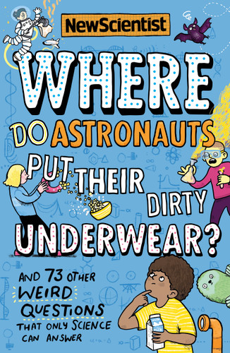 Where Do Astronauts Put Their Dirty Underwear?: And 73 other weird questions that only science can answer book cover by New Scientist