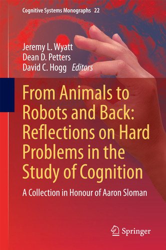 From Animals to Robots and Back: Reflections on Hard Problems in the Study of Cognition: A Collection in Honour of Aaron Sloman (Cognitive Systems Monographs #22) book cover by 