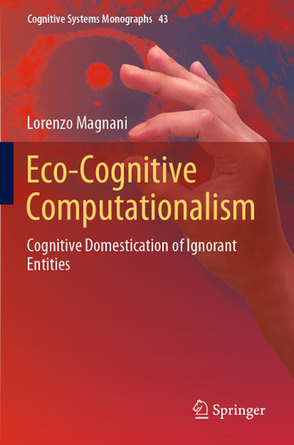 Eco-Cognitive Computationalism: Cognitive Domestication of Ignorant Entities (Cognitive Systems Monographs #43) book cover by Lorenzo Magnani
