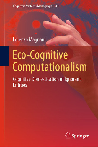 Eco-Cognitive Computationalism: Cognitive Domestication of Ignorant Entities (Cognitive Systems Monographs #43) book cover by Lorenzo Magnani