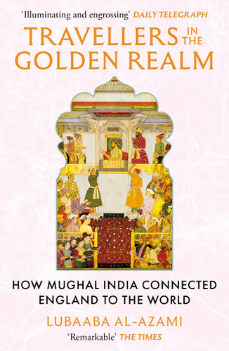 Travellers in the Golden Realm: How Mughal India Connected England to the World book cover by Lubaaba Al-Azami