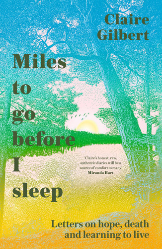 Miles To Go Before I Sleep: Letters on Hope, Death and Learning to Live book cover by Claire Gilbert