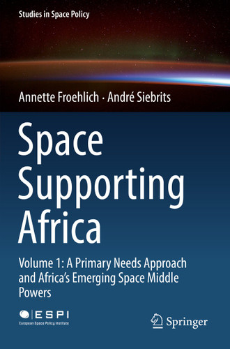Space Supporting Africa: Volume 1: A Primary Needs Approach and Africa’s Emerging Space Middle Powers (Studies in Space Policy #20) book cover by Annette Froehlich, André Siebrits