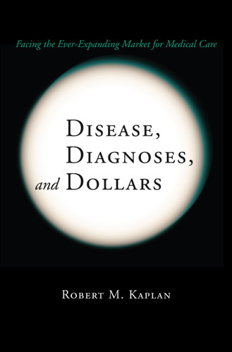 Disease, Diagnoses, and Dollars: Facing the Ever-Expanding Market for Medical Care book cover by Robert M. Kaplan