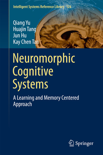 Neuromorphic Cognitive Systems: A Learning and Memory Centered Approach (Intelligent Systems Reference Library #126) book cover by Qiang Yu, Huajin Tang, Jun Hu, Kay Tan Chen