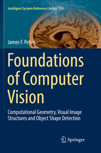 Foundations of Computer Vision: Computational Geometry, Visual Image Structures and Object Shape Detection (Intelligent Systems Reference Library #124) book cover by James F. Peters