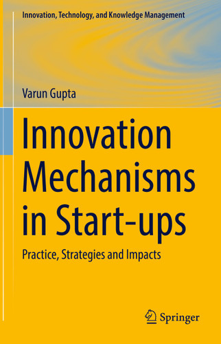 Innovation Mechanisms in Start-ups: Practice, Strategies and Impacts (Innovation, Technology, and Knowledge Management) book cover by Varun Gupta