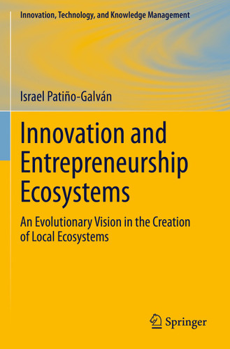 Innovation and Entrepreneurship Ecosystems: An Evolutionary Vision in the Creation of Local Ecosystems (Innovation, Technology, and Knowledge Management) book cover by Israel Patiño-Galván