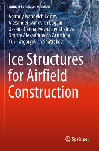 Ice Structures for Airfield Construction (Springer Aerospace Technology) book cover by Anatoly Ivanovich Kozlov, Alexander Ivanovich Logvin, Oksana Gennadyevna Feoktistova, Dmitry Alexandrovich Zatuchny, Yuri Grigoryevich Shatrakov