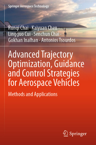 Advanced Trajectory Optimization, Guidance and Control Strategies for Aerospace Vehicles: Methods and Applications (Springer Aerospace Technology) book cover by Runqi Chai, Kaiyuan Chen, Lingguo Cui, Senchun Chai, Gokhan Inalhan, Antonios Tsourdos