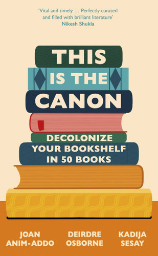 This is the Canon: Decolonize Your Bookshelves in 50 Books book cover by Deirdre Osborne, Kadija Sesay, Joan Anim-Addo