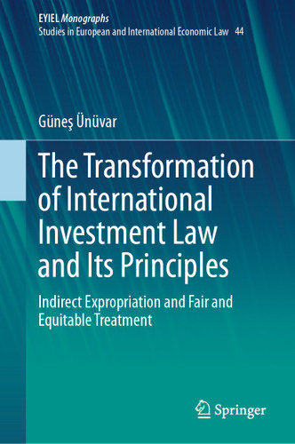 The Transformation of International Investment Law and Its Principles: Indirect Expropriation and Fair and Equitable Treatment (European Yearbook of International Economic Law #44) book cover by Güneş Ünüvar