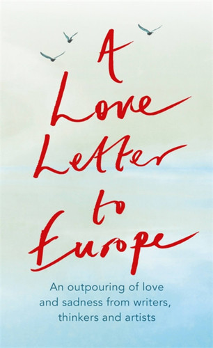 A Love Letter to Europe: An outpouring of sadness and hope – Mary Beard, Shami Chakrabati, Sebastian Faulks, Neil Gaiman, Ruth Jones, J.K. Rowling, Sandi Toksvig and others book cover by Margaret Drabble, William Dalrymple, Will Hutton, Shami Chakrabarti, Philip Ardagh, Tracey Emin, Mary Beard, Simon Callow, Holly Johnson, J.K. Rowling, Lindsey Davis, Pete Townshend, Melvyn Bragg, Peter J Conradi, Brian Catling