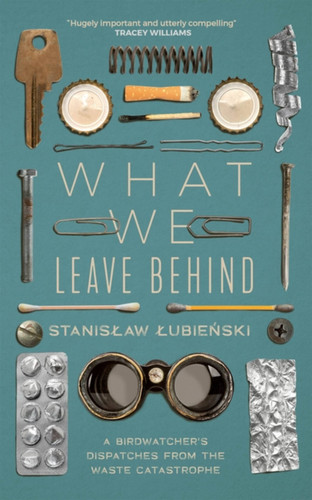 What We Leave Behind: A Birdwatcher's Dispatches from the Waste Catastrophe book cover by Stanislaw Lubienski