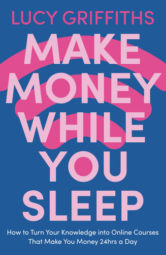 Make Money While You Sleep: How to Turn Your Knowledge into Online Courses That Make You Money 24hrs a Day book cover by Lucy Griffiths