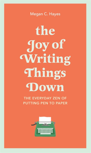 The Joy of Writing Things Down: The Everyday Zen of Putting Pen to Paper book cover by Megan Hayes