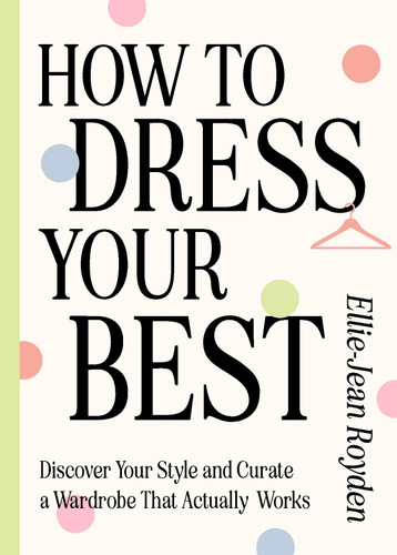 How to Dress Your Best: Discover Your Personal Style and Curate a Wardrobe That Actually Works book cover by Ellie-Jean Royden