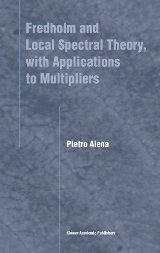 Fredholm and Local Spectral Theory, with Applications to Multipliers book cover by Pietro Aiena
