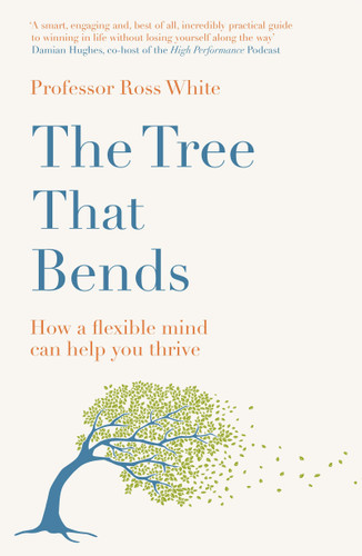 The Tree that Bends: How a flexible mind can help you thrive book cover by Dr. Ross G. White