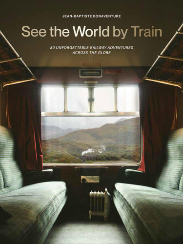 See the World by Train: 80 Unforgettable Railway Adventures Across the Globe book cover by Jean-Baptiste Bonaventure