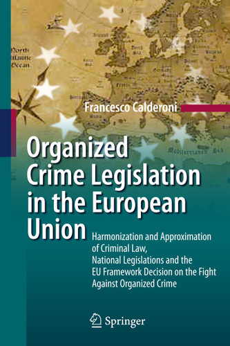 Organized Crime Legislation in the European Union: Harmonization and Approximation of Criminal Law, National Legislations and the EU Framework Decision on the Fight Against Organized Crime book cover by Francesco Calderoni
