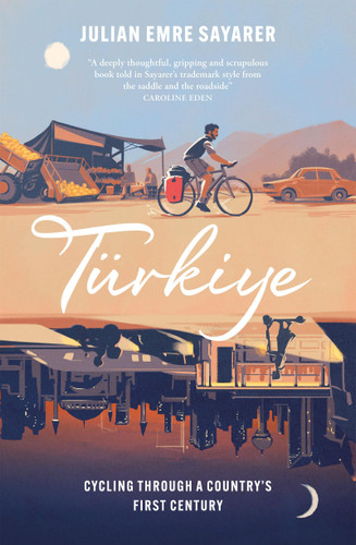 Türkiye: Cycling Through a Country’s First Century book cover by Julian Sayarer