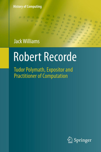 Robert Recorde: Tudor Polymath, Expositor and Practitioner of Computation (History of Computing) book cover by Jack Williams