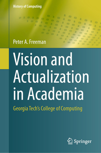 Vision and Actualization in Academia: Georgia Tech’s College of Computing (History of Computing) book cover by Peter A. Freeman