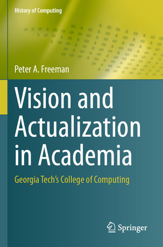 Vision and Actualization in Academia: Georgia Tech’s College of Computing (History of Computing) book cover by Peter A. Freeman