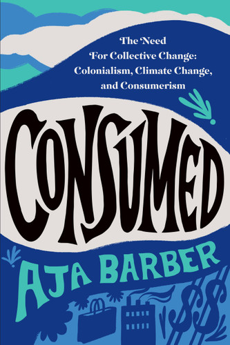 Consumed: The Need for Collective Change: Colonialism, Climate Change, and Consumerism book cover by Aja Barber