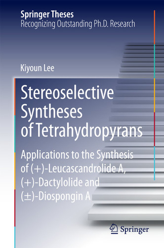 Stereoselective Syntheses of Tetrahydropyrans: Applications to the Synthesis of (+)-Leucascandrolide A, (+)-Dactylolide and (±)-Diospongin A (Springer Theses) book cover by Kiyoun Lee