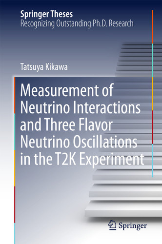 Measurement of Neutrino Interactions and Three Flavor Neutrino Oscillations in the T2K Experiment (Springer Theses) book cover by Tatsuya Kikawa