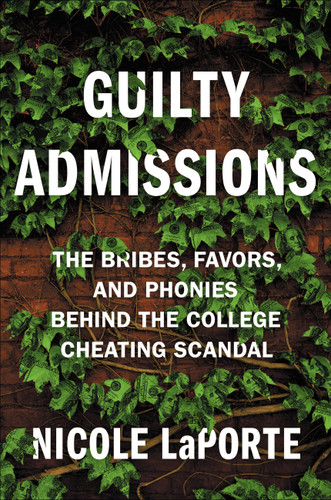 Guilty Admissions: The Bribes, Favors, and Phonies behind the College Cheating Scandal book cover by Nicole LaPorte