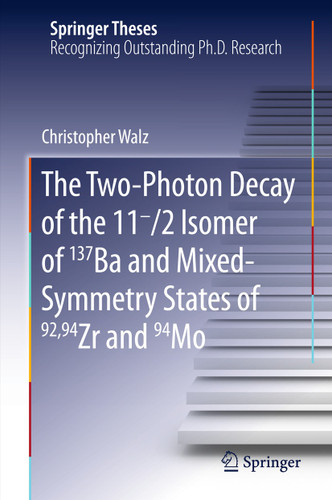 The Two-Photon Decay of the 11-/2 Isomer of 137Ba and Mixed-Symmetry States of 92,94Zr and 94Mo (Springer Theses) book cover by Christopher Walz