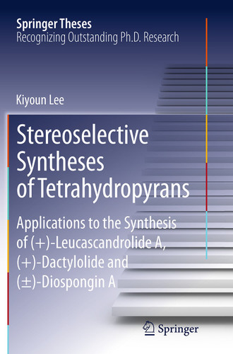 Stereoselective Syntheses of Tetrahydropyrans: Applications to the Synthesis of (+)-Leucascandrolide A, (+)-Dactylolide and (±)-Diospongin A (Springer Theses) book cover by Kiyoun Lee