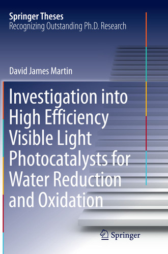 Investigation into High Efficiency Visible Light Photocatalysts for Water Reduction and Oxidation (Springer Theses) book cover by David James Martin