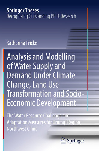 Analysis and Modelling of Water Supply and Demand Under Climate Change, Land Use Transformation and Socio-Economic Development: The Water Resource Challenge and Adaptation Measures for Urumqi Region, Northwest China (Springer Theses) book cover by Katharina Fricke