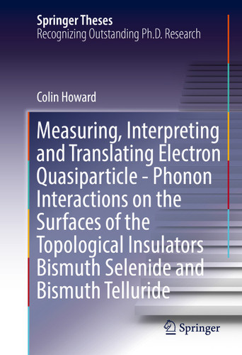 Measuring, Interpreting and Translating Electron Quasiparticle - Phonon Interactions on the Surfaces of the Topological Insulators Bismuth Selenide and Bismuth Telluride (Springer Theses) book cover by Colin Howard