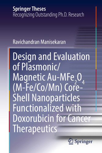 Design and Evaluation of Plasmonic/Magnetic Au-MFe2O4 (M-Fe/Co/Mn) Core-Shell Nanoparticles Functionalized with Doxorubicin for Cancer Therapeutics (Springer Theses) book cover by Ravichandran Manisekaran