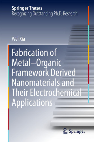 Fabrication of Metal–Organic Framework Derived Nanomaterials and Their Electrochemical Applications (Springer Theses) book cover by Wei Xia