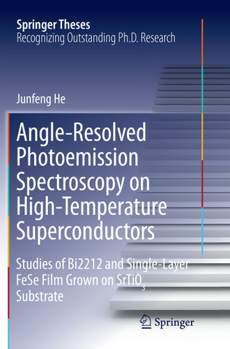 Angle-Resolved Photoemission Spectroscopy on High-Temperature Superconductors: Studies of Bi2212 and Single-Layer FeSe Film Grown on SrTiO3 Substrate (Springer Theses) book cover by Junfeng He