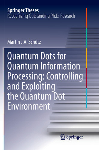 Quantum Dots for Quantum Information Processing: Controlling and Exploiting the Quantum Dot Environment (Springer Theses) book cover by Martin J. A. Schütz