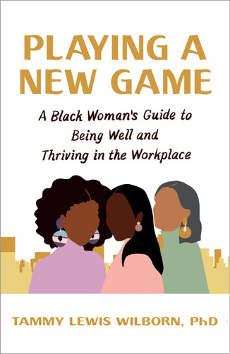 Playing a New Game: A Black Woman's Guide to Being Well and Thriving in the Workplace book cover by Tammy Lewis Wilborn, PhD