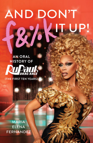 And Don't F&%k It Up: An Oral History of RuPaul's Drag Race (The First Ten Years) book cover by Maria Elena Fernandez