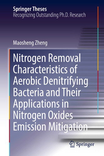 Nitrogen Removal Characteristics of Aerobic Denitrifying Bacteria and Their Applications in Nitrogen Oxides Emission Mitigation (Springer Theses) book cover by Maosheng Zheng