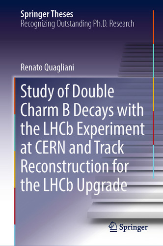 Study of Double Charm B Decays with the LHCb Experiment at CERN and Track Reconstruction for the LHCb Upgrade (Springer Theses) book cover by Renato Quagliani